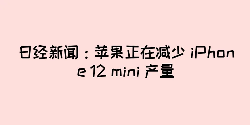 日经新闻：苹果正在减少 iPhone 12 mini 产量