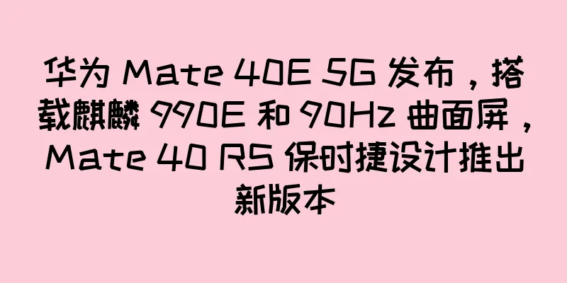 华为 Mate 40E 5G 发布，搭载麒麟 990E 和 90Hz 曲面屏，Mate 40 RS 保时捷设计推出新版本