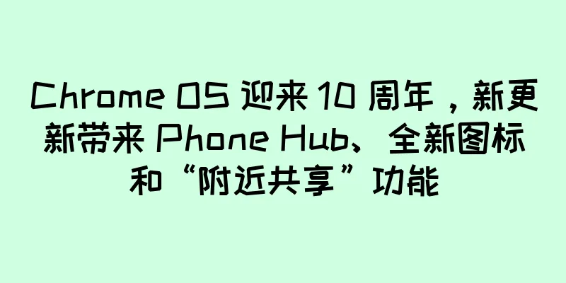 Chrome OS 迎来 10 周年，新更新带来 Phone Hub、全新图标和“附近共享”功能