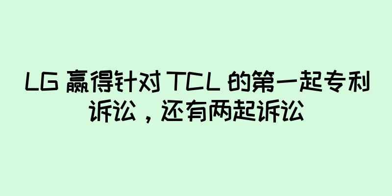 LG 赢得针对 TCL 的第一起专利诉讼，还有两起诉讼