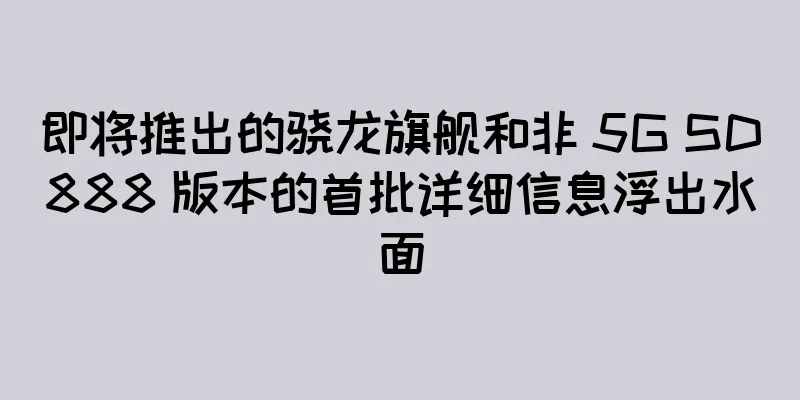 即将推出的骁龙旗舰和非 5G SD888 版本的首批详细信息浮出水面