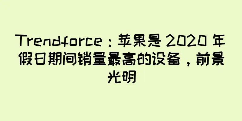 Trendforce：苹果是 2020 年假日期间销量最高的设备，前景光明