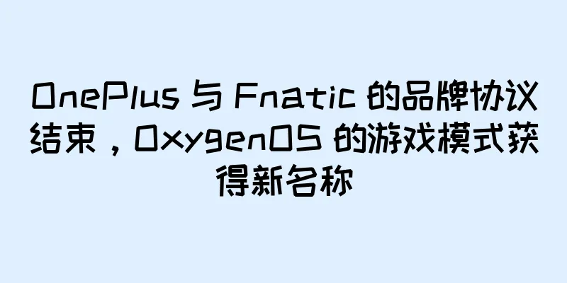 OnePlus 与 Fnatic 的品牌协议结束，OxygenOS 的游戏模式获得新名称