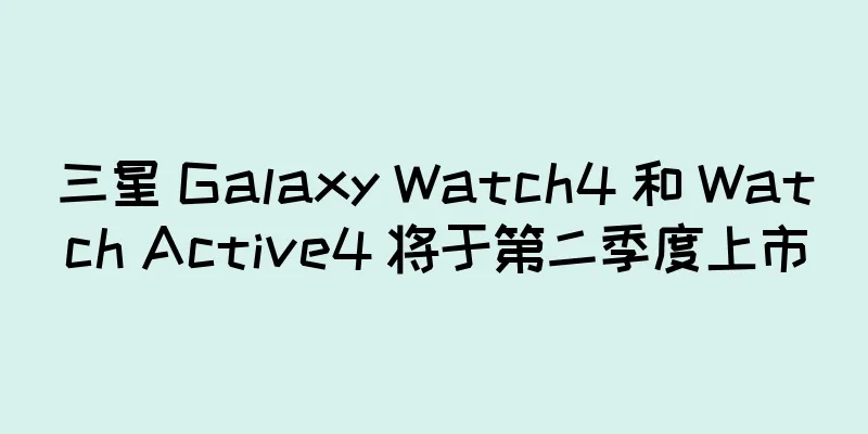 三星 Galaxy Watch4 和 Watch Active4 将于第二季度上市