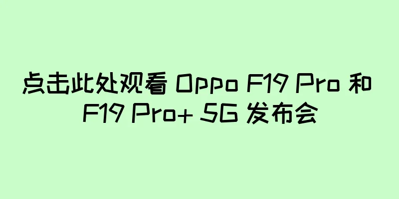 点击此处观看 Oppo F19 Pro 和 F19 Pro+ 5G 发布会