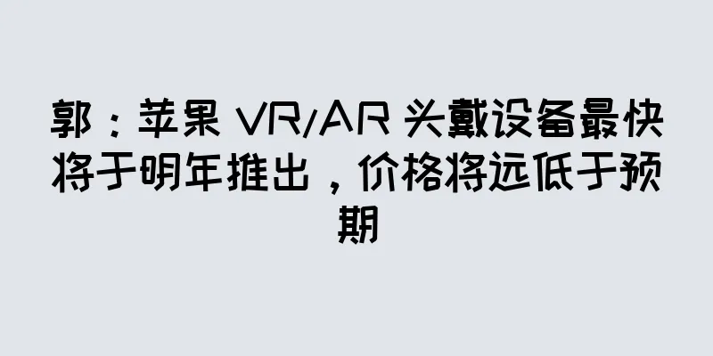 郭：苹果 VR/AR 头戴设备最快将于明年推出，价格将远低于预期