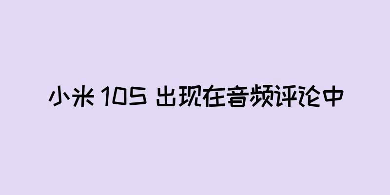 小米 10S 出现在音频评论中