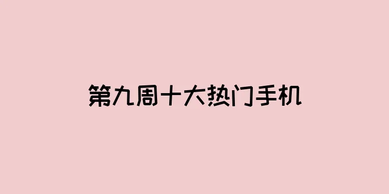 第九周十大热门手机