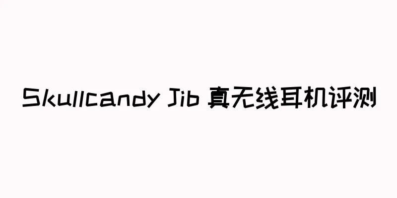 Skullcandy Jib 真无线耳机评测