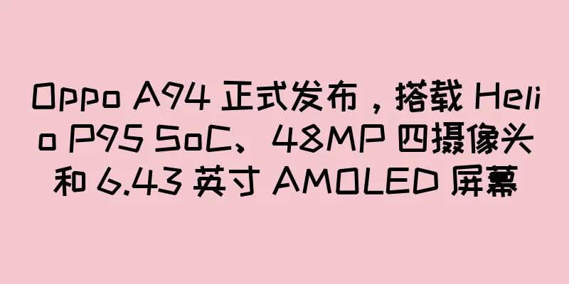 Oppo A94 正式发布，搭载 Helio P95 SoC、48MP 四摄像头和 6.43 英寸 AMOLED 屏幕