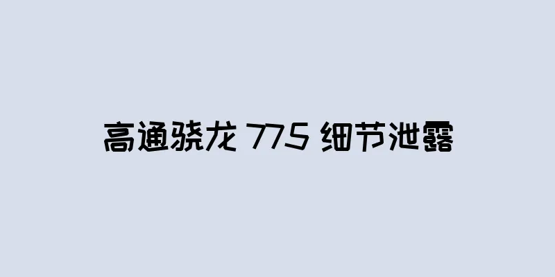 高通骁龙 775 细节泄露