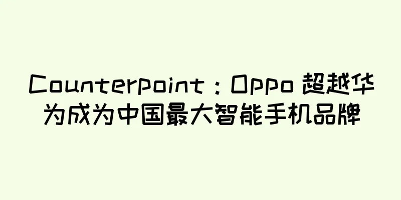 Counterpoint：Oppo 超越华为成为中国最大智能手机品牌