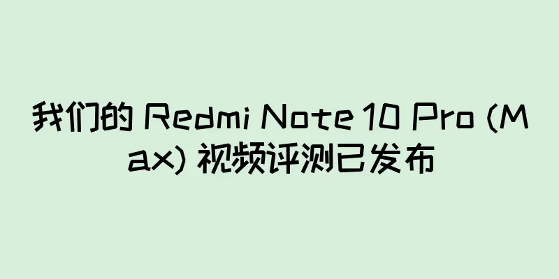我们的 Redmi Note 10 Pro (Max) 视频评测已发布