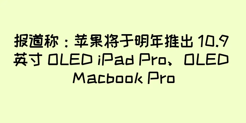 报道称：苹果将于明年推出 10.9 英寸 OLED iPad Pro、OLED Macbook Pro