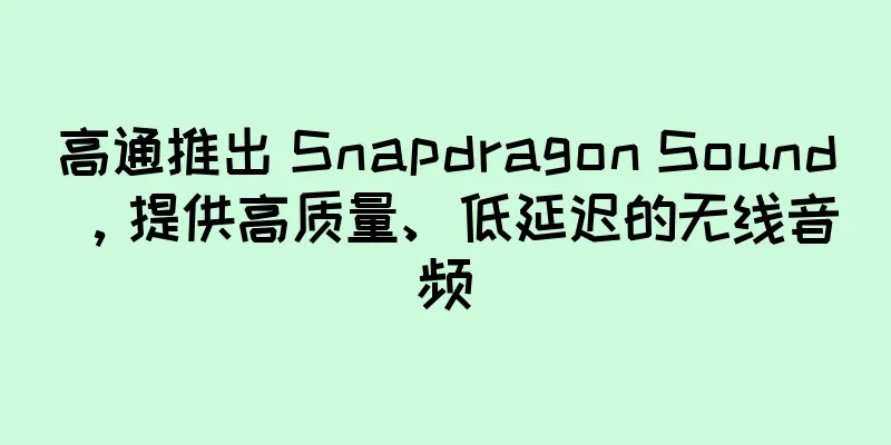 高通推出 Snapdragon Sound，提供高质量、低延迟的无线音频