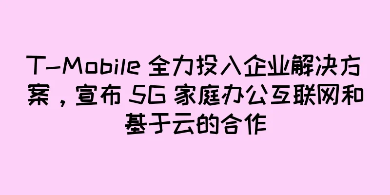 T-Mobile 全力投入企业解决方案，宣布 5G 家庭办公互联网和基于云的合作