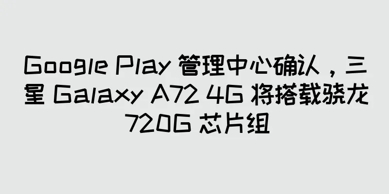 Google Play 管理中心确认，三星 Galaxy A72 4G 将搭载骁龙 720G 芯片组