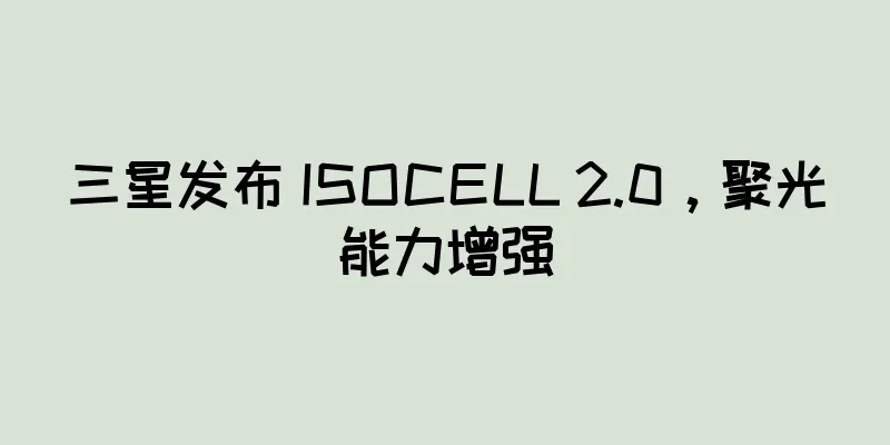三星发布 ISOCELL 2.0，聚光能力增强