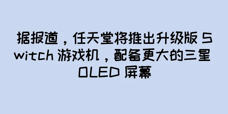 据报道，任天堂将推出升级版 Switch 游戏机，配备更大的三星 OLED 屏幕