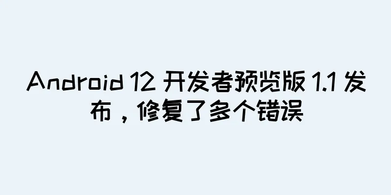 Android 12 开发者预览版 1.1 发布，修复了多个错误