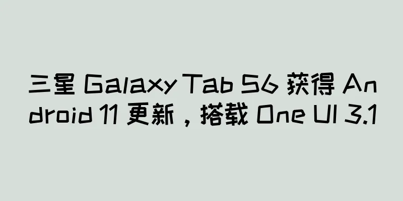 三星 Galaxy Tab S6 获得 Android 11 更新，搭载 One UI 3.1