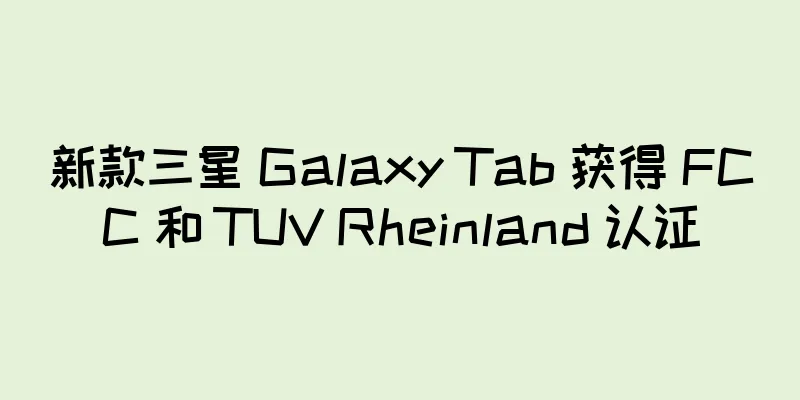新款三星 Galaxy Tab 获得 FCC 和 TUV Rheinland 认证