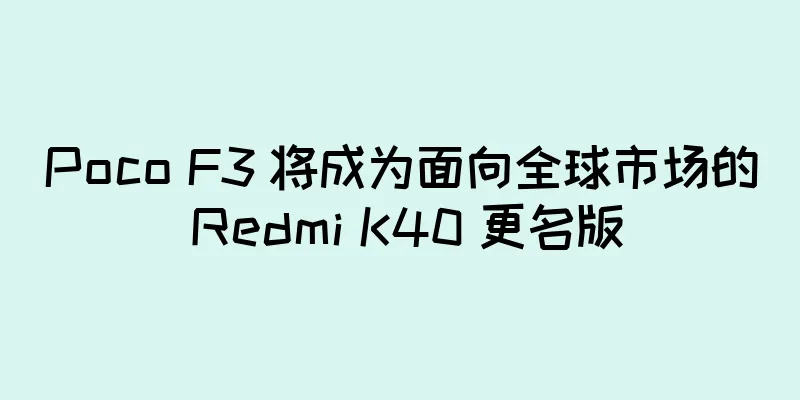Poco F3 将成为面向全球市场的 Redmi K40 更名版