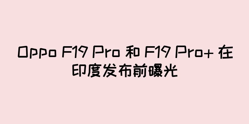 Oppo F19 Pro 和 F19 Pro+ 在印度发布前曝光
