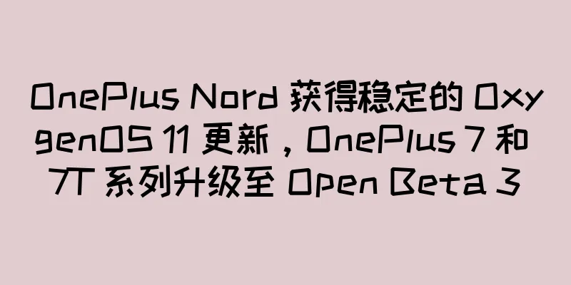 OnePlus Nord 获得稳定的 OxygenOS 11 更新，OnePlus 7 和 7T 系列升级至 Open Beta 3