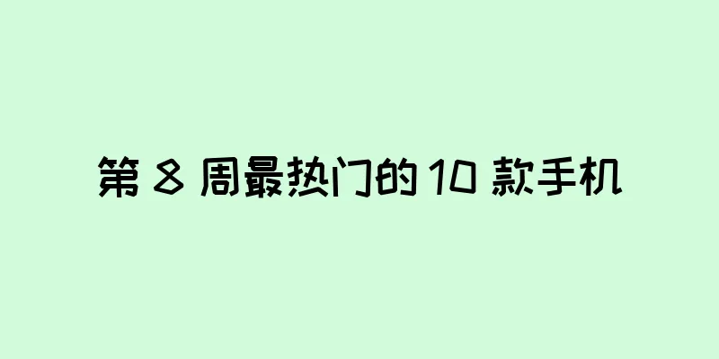 第 8 周最热门的 10 款手机