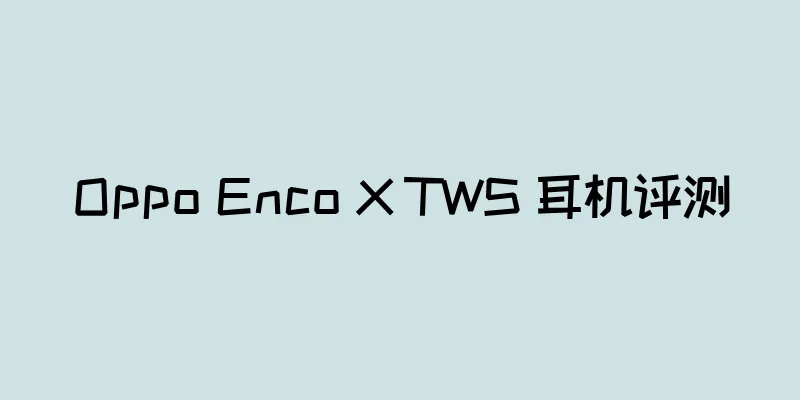 Oppo Enco X TWS 耳机评测
