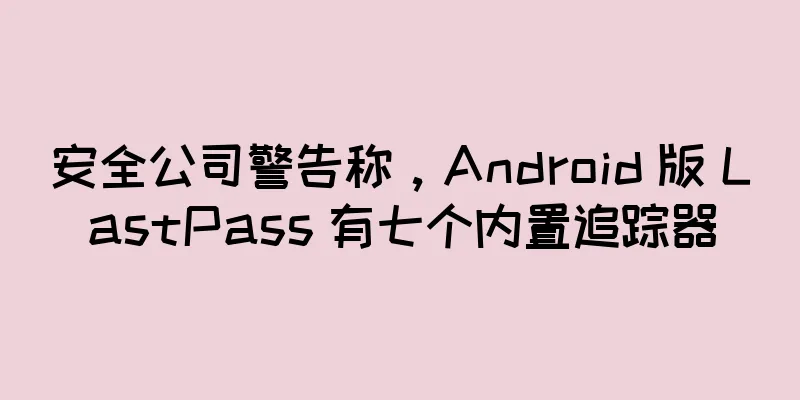 安全公司警告称，Android 版 LastPass 有七个内置追踪器