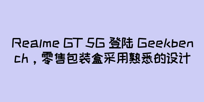 Realme GT 5G 登陆 Geekbench，零售包装盒采用熟悉的设计