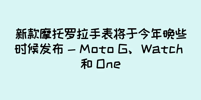 新款摩托罗拉手表将于今年晚些时候发布 - Moto G、Watch 和 One