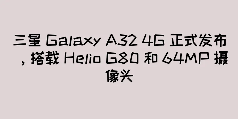 三星 Galaxy A32 4G 正式发布，搭载 Helio G80 和 64MP 摄像头