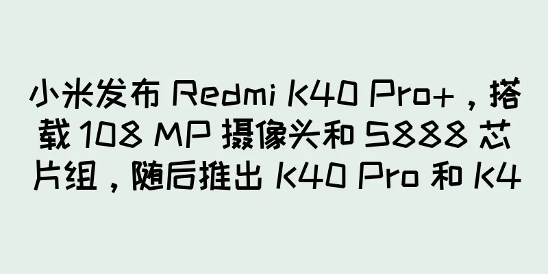 小米发布 Redmi K40 Pro+，搭载 108 MP 摄像头和 S888 芯片组，随后推出 K40 Pro 和 K40