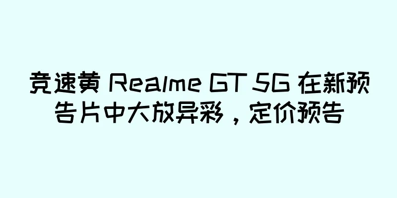 竞速黄 Realme GT 5G 在新预告片中大放异彩，定价预告