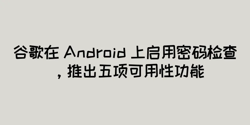 谷歌在 Android 上启用密码检查，推出五项可用性功能