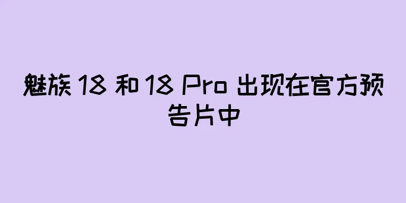魅族 18 和 18 Pro 出现在官方预告片中