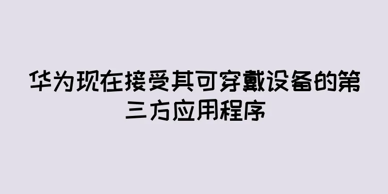 华为现在接受其可穿戴设备的第三方应用程序