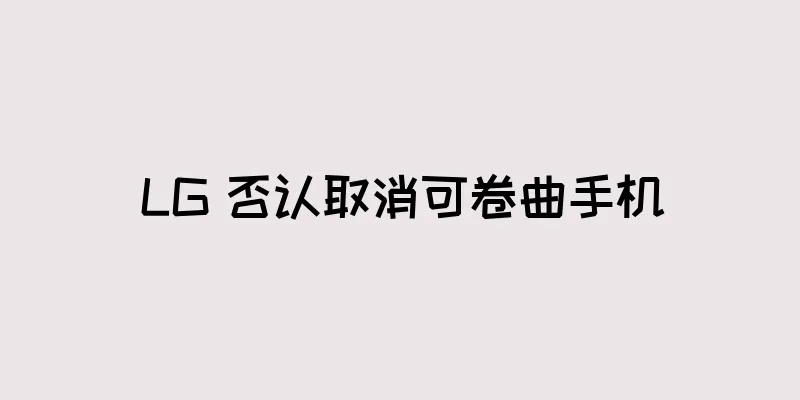 LG 否认取消可卷曲手机