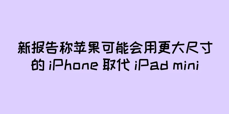 新报告称苹果可能会用更大尺寸的 iPhone 取代 iPad mini