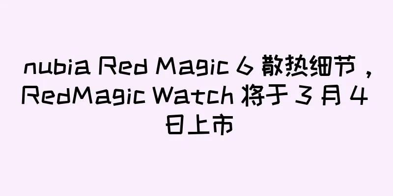 nubia Red Magic 6 散热细节，RedMagic Watch 将于 3 月 4 日上市