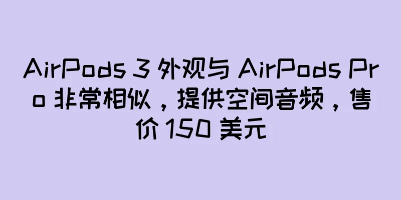 AirPods 3 外观与 AirPods Pro 非常相似，提供空间音频，售价 150 美元