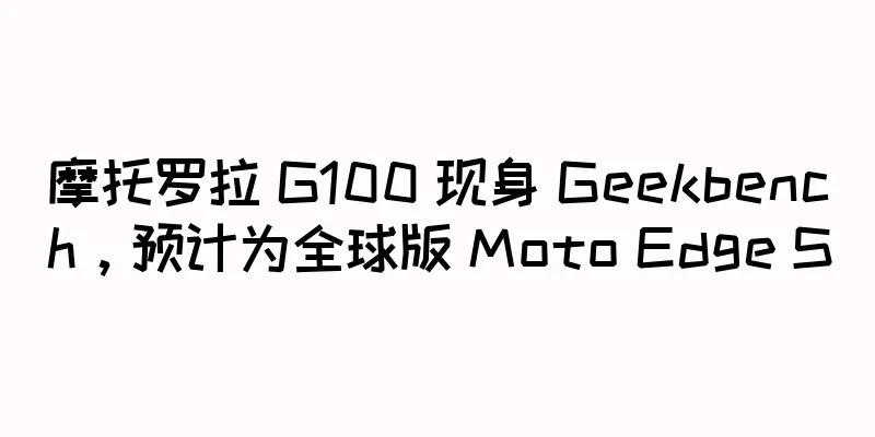 摩托罗拉 G100 现身 Geekbench，预计为全球版 Moto Edge S