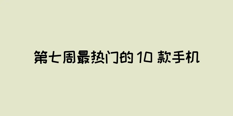 第七周最热门的 10 款手机