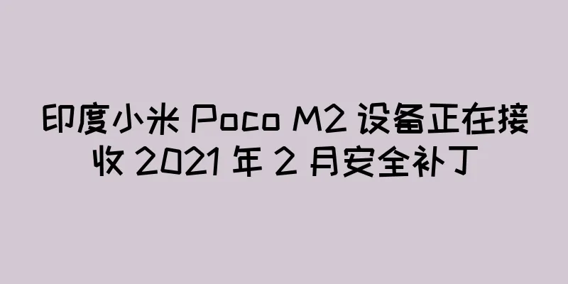 印度小米 Poco M2 设备正在接收 2021 年 2 月安全补丁