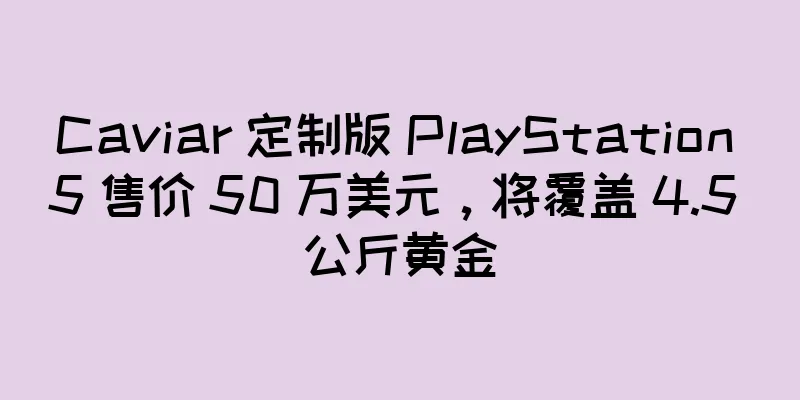 Caviar 定制版 PlayStation 5 售价 50 万美元，将覆盖 4.5 公斤黄金