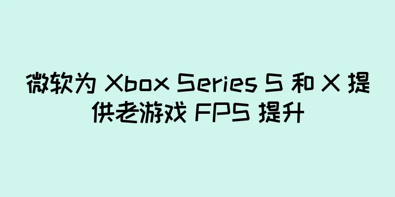微软为 Xbox Series S 和 X 提供老游戏 FPS 提升