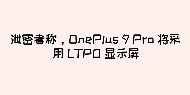泄密者称，OnePlus 9 Pro 将采用 LTPO 显示屏